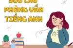 500 câu phỏng vấn tiếng anh và cách trả lời